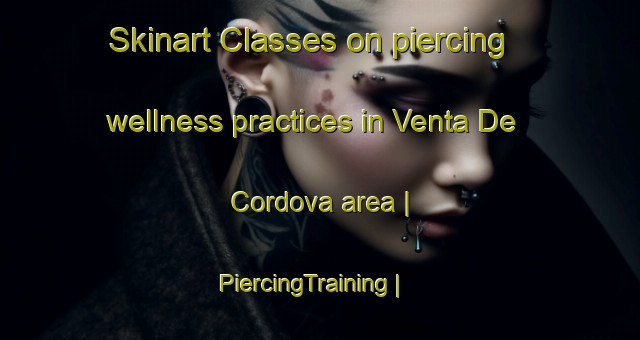 Skinart Classes on piercing wellness practices in Venta De Cordova area | PiercingTraining | PiercingClasses | SkinartTraining-Mexico